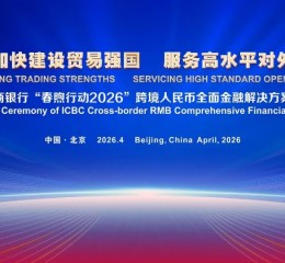 中国工商银行发布“春煦行动2026”跨境人民币全面金融解决方案