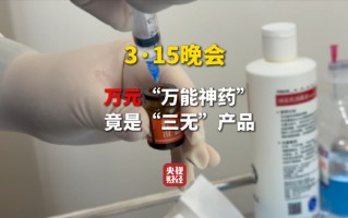 3·15晚会第二弹：打假万能神药网红神药外泌体竟是三无产品