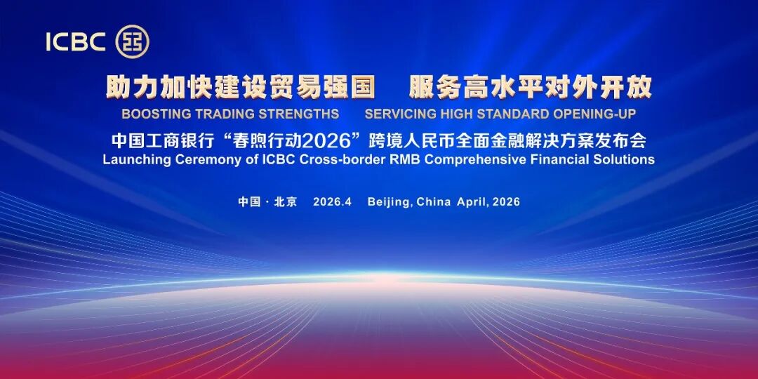 中国工商银行发布“春煦行动2026”跨境人民币全面金融解决方案-第1张图片-51吃大瓜